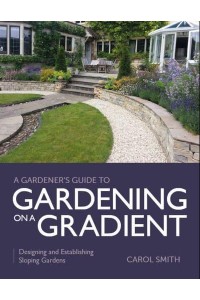 Gardener's Guide to Gardening on a Gradient Designing and Establishing Sloping Gardens - Gardener's Guide