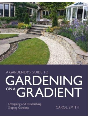 Gardener's Guide to Gardening on a Gradient Designing and Establishing Sloping Gardens - Gardener's Guide