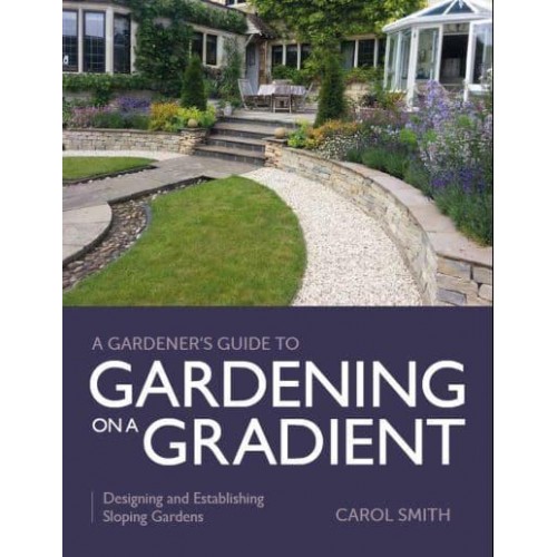 Gardener's Guide to Gardening on a Gradient Designing and Establishing Sloping Gardens - Gardener's Guide