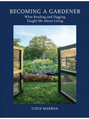Becoming a Gardener What Reading and Digging Taught Me About Living