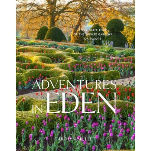Adventures in Eden An Intimate Tour of the Private Gardens of Europe
