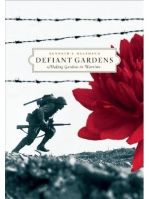 Defiant Gardens Making Gardens in Wartime