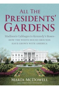 All the Presidents' Gardens The Untold Story of the White House Grounds