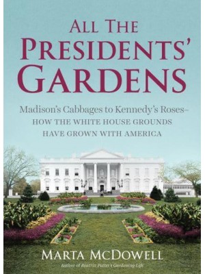 All the Presidents' Gardens The Untold Story of the White House Grounds