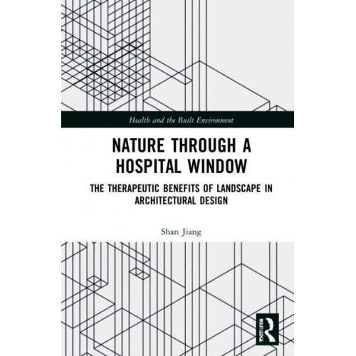 Nature through a Hospital Window: The Therapeutic Benefits of Landscape in Architectural Design - Health and the Built Environment