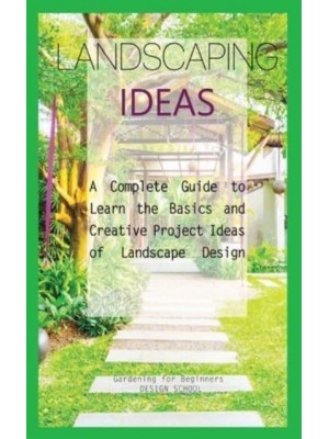 Landscaping Ideas for Beginners: A Complete Guide to Learn the Basics and Creative Project Ideas of Landscape Design