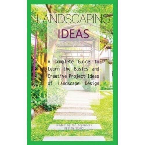 Landscaping Ideas for Beginners: A Complete Guide to Learn the Basics and Creative Project Ideas of Landscape Design