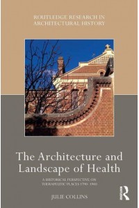 The Architecture and Landscape of Health A Historical Perspective on Therapeutic Places 1790-1940 - Routledge Research in Architectural History