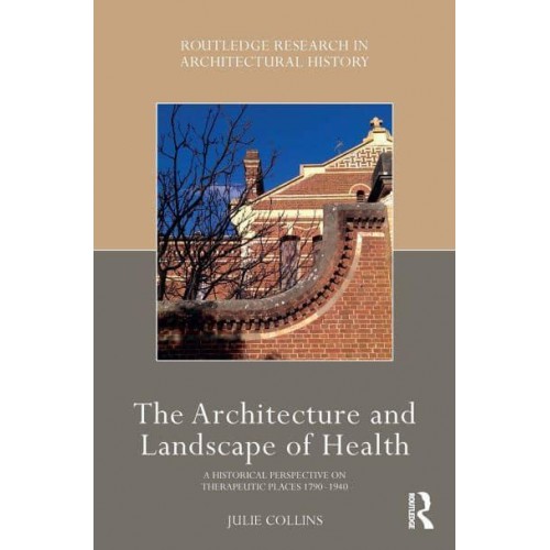 The Architecture and Landscape of Health A Historical Perspective on Therapeutic Places 1790-1940 - Routledge Research in Architectural History