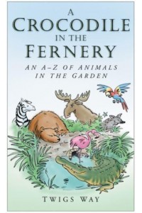 Crocodiles in the Fernery, Pelicans in the Pond Histories of Entertaining and Unlikely Garden Pets