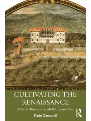 Cultivating the Renaissance: A Social History of the Medici Tuscan Villas