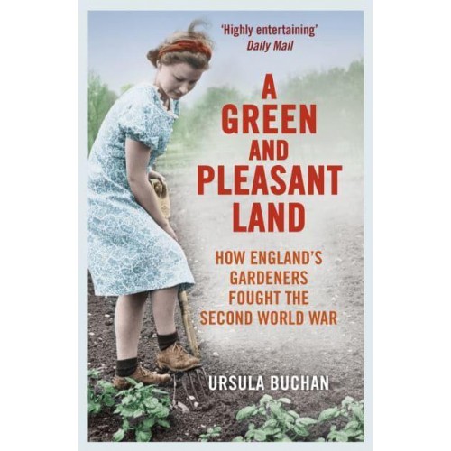 A Green and Pleasant Land How England's Gardeners Fought the Second World War