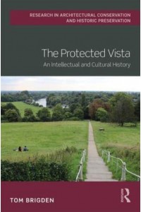 The Protected Vista An Intellectual and Cultural History - Routledge Research in Architectural Conservation and Historic Preservation