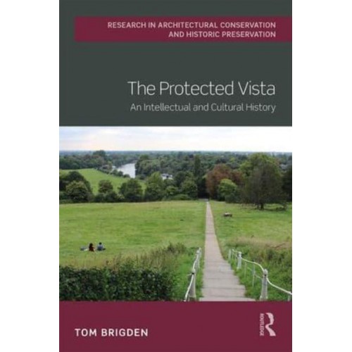 The Protected Vista An Intellectual and Cultural History - Routledge Research in Architectural Conservation and Historic Preservation
