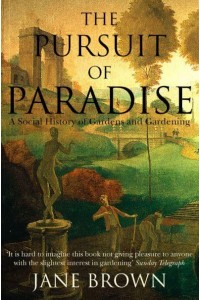 The Pursuit of Paradise A Social History of Gardens and Gardening