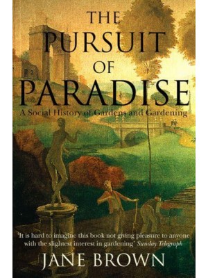 The Pursuit of Paradise A Social History of Gardens and Gardening