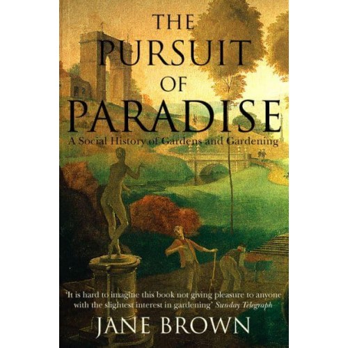 The Pursuit of Paradise A Social History of Gardens and Gardening