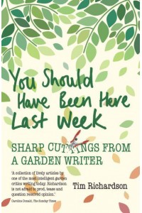 You Should Have Been Here Last Week Sharp Cuttings from a Garden Writer