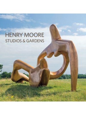 Henry Moore Studios & Gardens - Scala Arts & Heritage Publishers Ltd