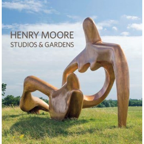Henry Moore Studios & Gardens - Scala Arts & Heritage Publishers Ltd