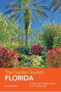 The Garden Tourist's Florida: A Guide to 80 Tropical Gardens in the Sunshine State