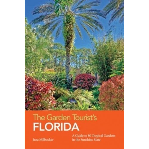 The Garden Tourist's Florida: A Guide to 80 Tropical Gardens in the Sunshine State