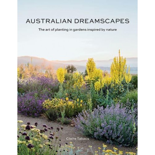 Australian Dreamscapes The Art of Planting in Gardens Inspired by Nature
