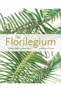 The Florilegium Celebrating 200 Years : Plants of the Three Gardens of the Royal Botanic Gardens and Domain Trust