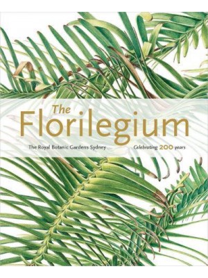 The Florilegium Celebrating 200 Years : Plants of the Three Gardens of the Royal Botanic Gardens and Domain Trust