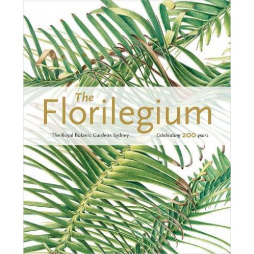 The Florilegium Celebrating 200 Years : Plants of the Three Gardens of the Royal Botanic Gardens and Domain Trust