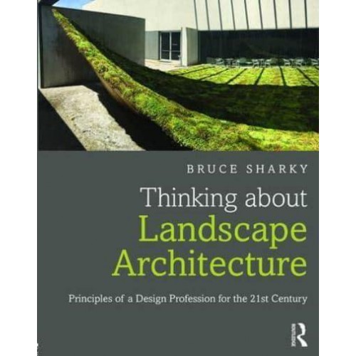 Thinking About Landscape Architecture Principles of a Design Profession for the 21st Century