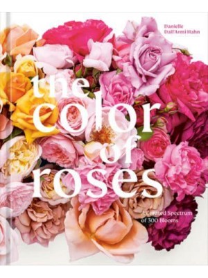 The Color of Roses A Curated Spectrum of 300 Blooms