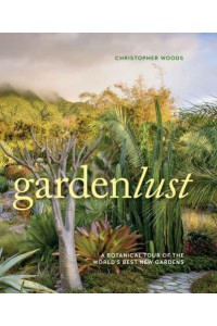 Gardenlust A Botanical Tour of the World's Best New Gardens