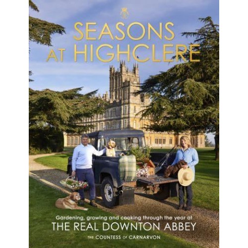 Seasons at Highclere Gardening, Growing, and Cooking Through the Year at the Real Downton Abbey