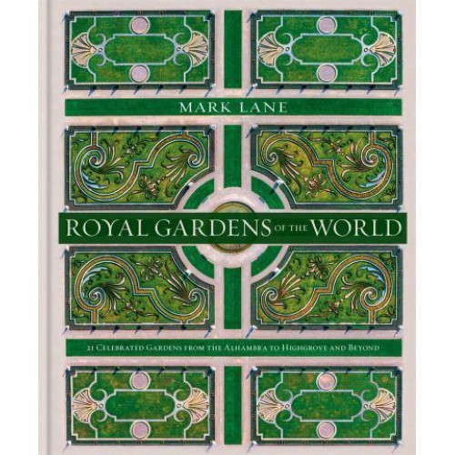 Royal Gardens of the World 21 of the World's Most Celebrated Gardens, from the Alhambra to Highgrove and Beyond