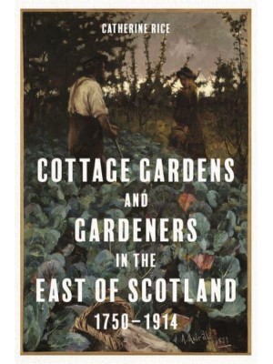 Cottage Gardens and Gardeners in the East of Scotland, 1750-1914 - Garden and Landscape History