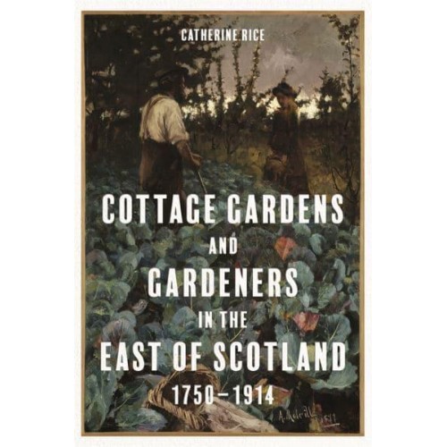 Cottage Gardens and Gardeners in the East of Scotland, 1750-1914 - Garden and Landscape History