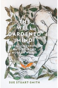 The Well Gardened Mind Rediscovering Nature in the Modern World