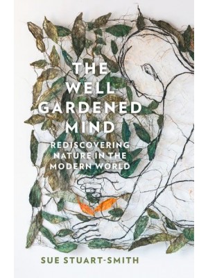 The Well Gardened Mind Rediscovering Nature in the Modern World