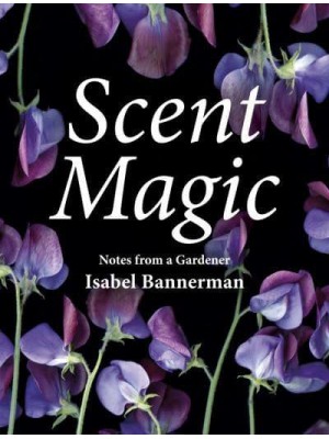 Scent Magic Notes from a Gardener