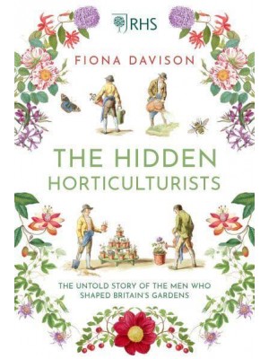 The Hidden Horticulturists The Untold Story of the Men Who Shaped Britain's Gardens