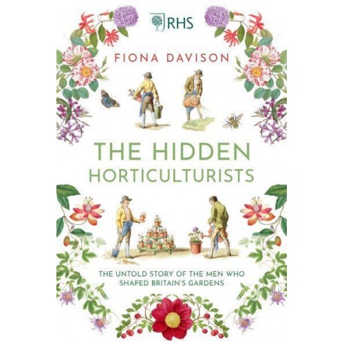 The Hidden Horticulturists The Untold Story of the Men Who Shaped Britain's Gardens