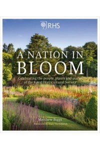 A Nation in Bloom Celebrating the People, Plants and Places of the Royal Horticultural Society