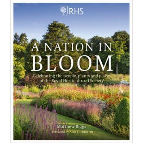 A Nation in Bloom Celebrating the People, Plants and Places of the Royal Horticultural Society