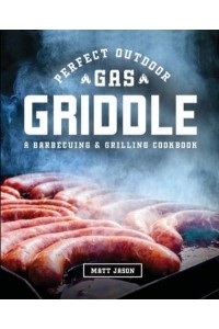 Perfect Outdoor Gas Griddle: A Barbecuing and Grilling Cookbook