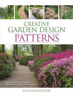 Creative Garden Design: Patterns Inspiring Ideas for Creating Mood, Proportion, and Scale for Every Landscape
