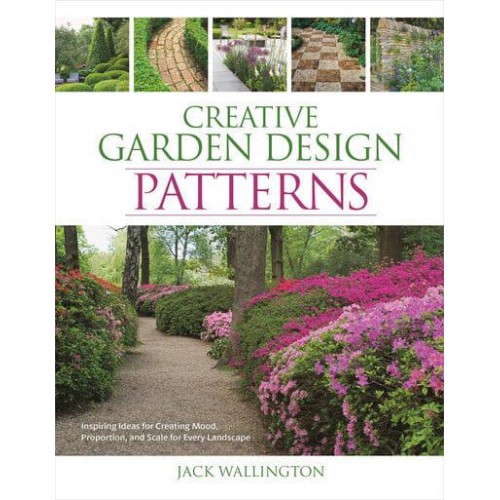 Creative Garden Design: Patterns Inspiring Ideas for Creating Mood, Proportion, and Scale for Every Landscape