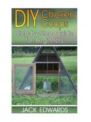 DIY Chicken Coops Step-By-Step Guide for Beginners: (How to Build a Chicken COOP, DIY Chicken Coops)