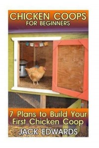 Chicken Coops for Beginners 7 Plans to Build Your First Chicken COOP: (How to Build a Chicken COOP, DIY Chicken Coops)