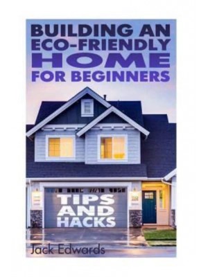 Building an Eco-Friendly Home for Beginners Tips and Hacks: (Eco Home, Eco Friendly Home)